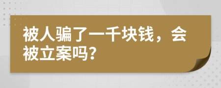 被人骗了一千块钱，会被立案吗？