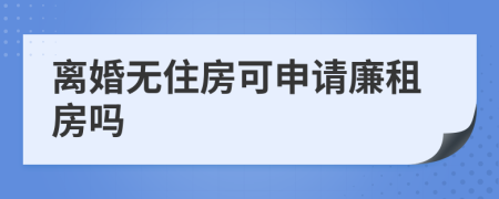 离婚无住房可申请廉租房吗