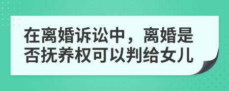 在离婚诉讼中，离婚是否抚养权可以判给女儿