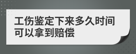 工伤鉴定下来多久时间可以拿到赔偿