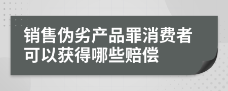 销售伪劣产品罪消费者可以获得哪些赔偿