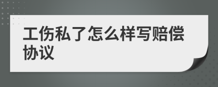 工伤私了怎么样写赔偿协议