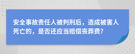 安全事故责任人被判刑后，造成被害人死亡的，是否还应当赔偿丧葬费?
