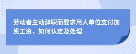 劳动者主动辞职而要求用人单位支付加班工资，如何认定及处理