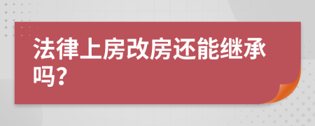 法律上房改房还能继承吗？