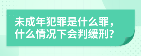 未成年犯罪是什么罪，什么情况下会判缓刑？