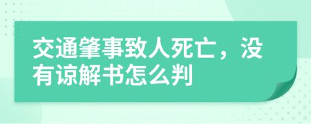 交通肇事致人死亡，没有谅解书怎么判