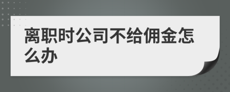 离职时公司不给佣金怎么办