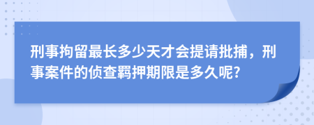 刑事拘留最长多少天才会提请批捕，刑事案件的侦查羁押期限是多久呢?