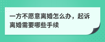 一方不愿意离婚怎么办，起诉离婚需要哪些手续