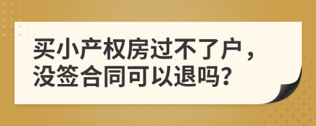 买小产权房过不了户，没签合同可以退吗？