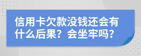 信用卡欠款没钱还会有什么后果？会坐牢吗？