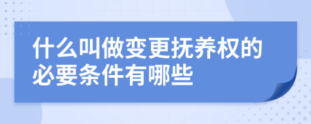 什么叫做变更抚养权的必要条件有哪些