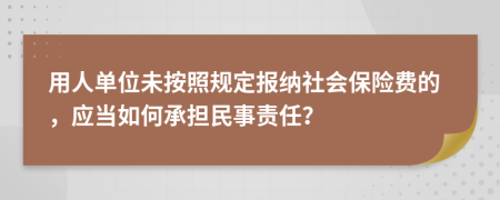 用人单位未按照规定报纳社会保险费的，应当如何承担民事责任？