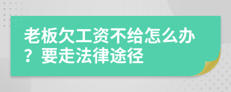 老板欠工资不给怎么办？要走法律途径