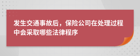 发生交通事故后，保险公司在处理过程中会采取哪些法律程序