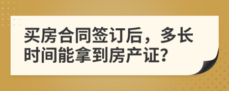 买房合同签订后，多长时间能拿到房产证？