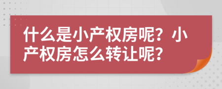 什么是小产权房呢？小产权房怎么转让呢？