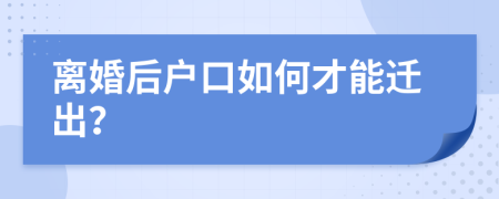 离婚后户口如何才能迁出？