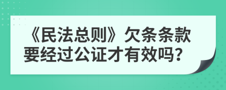 《民法总则》欠条条款要经过公证才有效吗？