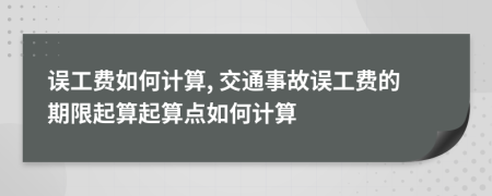 误工费如何计算, 交通事故误工费的期限起算起算点如何计算