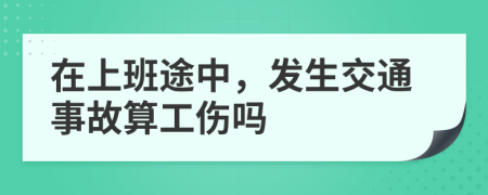 在上班途中，发生交通事故算工伤吗