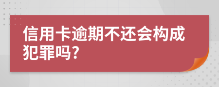 信用卡逾期不还会构成犯罪吗?
