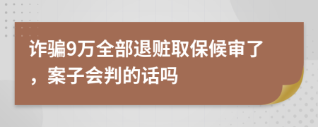 诈骗9万全部退赃取保候审了，案子会判的话吗