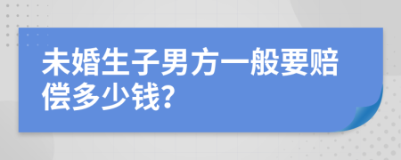 未婚生子男方一般要赔偿多少钱？