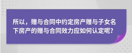 所以，赠与合同中约定房产赠与子女名下房产的赠与合同效力应如何认定呢？