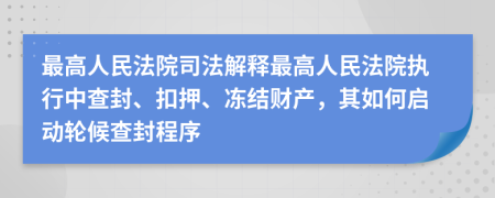 最高人民法院司法解释最高人民法院执行中查封、扣押、冻结财产，其如何启动轮候查封程序