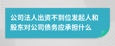 公司法人出资不到位发起人和股东对公司债务应承担什么