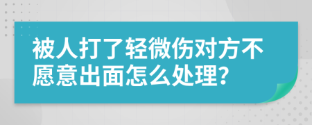 被人打了轻微伤对方不愿意出面怎么处理？