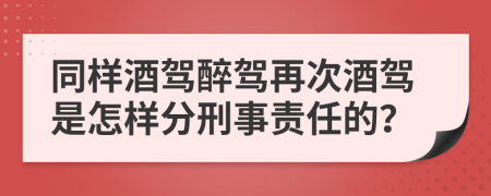 同样酒驾醉驾再次酒驾是怎样分刑事责任的？