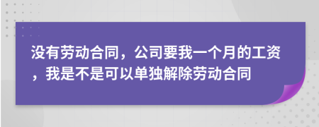 没有劳动合同，公司要我一个月的工资，我是不是可以单独解除劳动合同