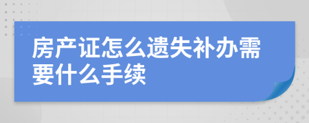 房产证怎么遗失补办需要什么手续