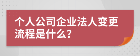 个人公司企业法人变更流程是什么？