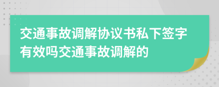 交通事故调解协议书私下签字有效吗交通事故调解的