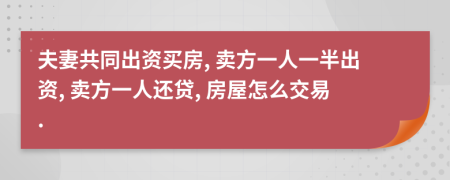 夫妻共同出资买房, 卖方一人一半出资, 卖方一人还贷, 房屋怎么交易.