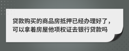 贷款购买的商品房抵押已经办理好了，可以拿着房屋他项权证去银行贷款吗