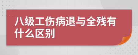 八级工伤病退与全残有什么区别