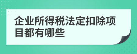 企业所得税法定扣除项目都有哪些