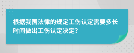 根据我国法律的规定工伤认定需要多长时间做出工伤认定决定？