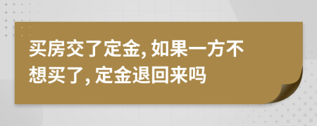 买房交了定金, 如果一方不想买了, 定金退回来吗