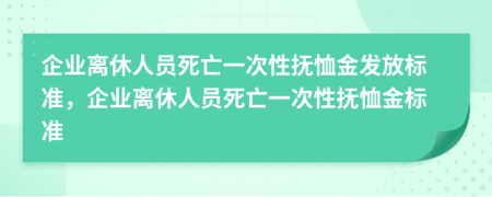 企业离休人员死亡一次性抚恤金发放标准，企业离休人员死亡一次性抚恤金标准