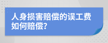 人身损害赔偿的误工费如何赔偿？