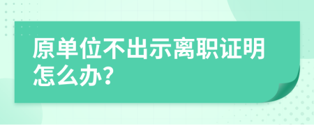 原单位不出示离职证明怎么办？