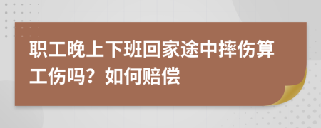 职工晚上下班回家途中摔伤算工伤吗？如何赔偿