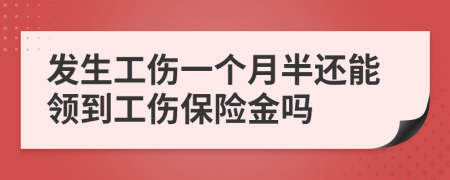 发生工伤一个月半还能领到工伤保险金吗