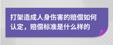 打架造成人身伤害的赔偿如何认定，赔偿标准是什么样的